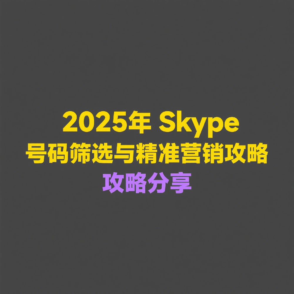 2025年最实用的Skype号码筛选与精准营销方法