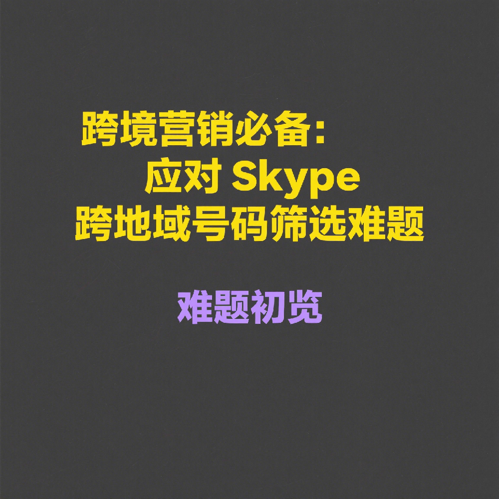 跨境营销必备：应对Skype跨地域号码筛选难题