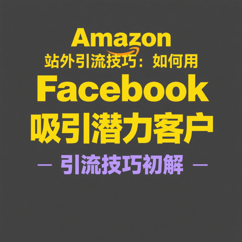 Amazon站外引流技巧：如何用Facebook吸引潜力客户