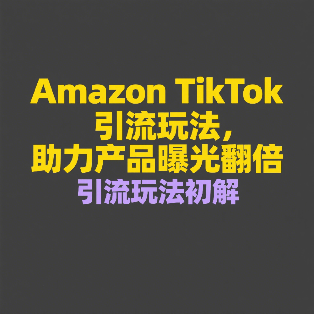 Amazon TikTok引流玩法，助力产品曝光翻倍
