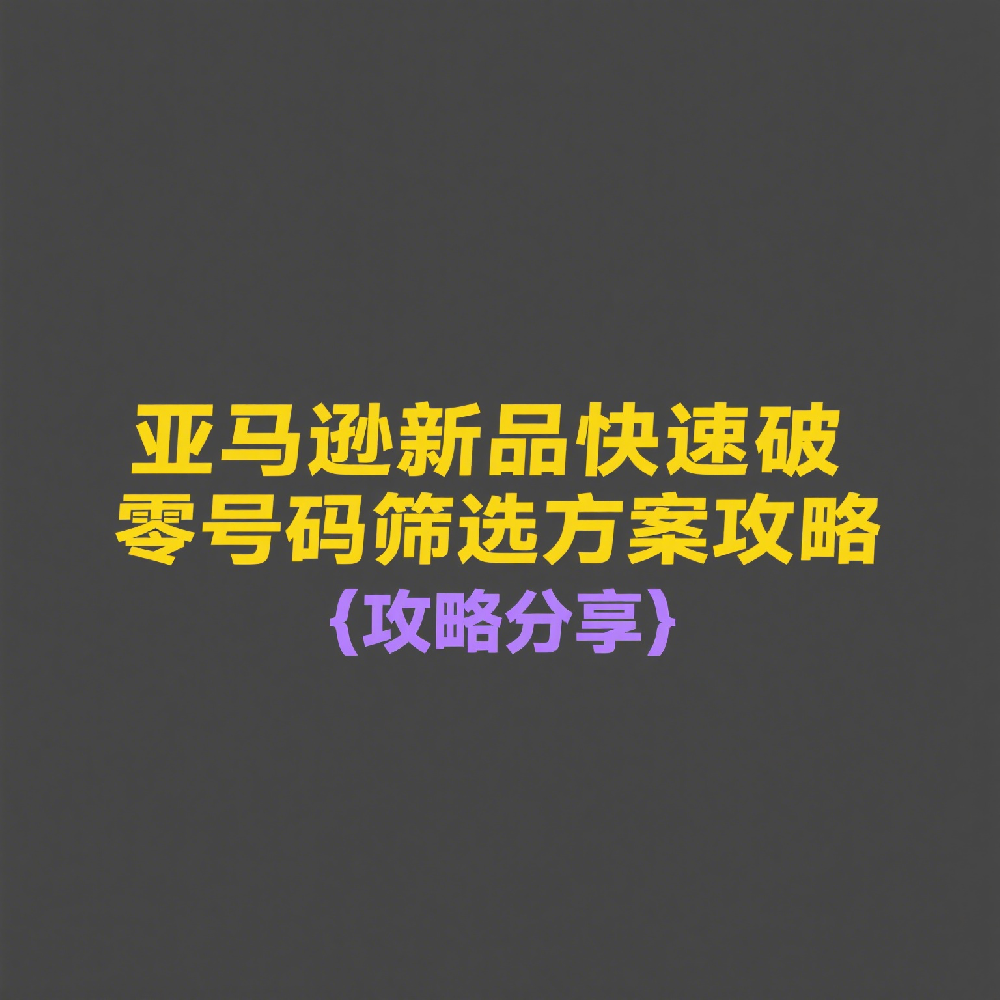 亚马逊新品如何快速破零？这套号码筛选方案别错过