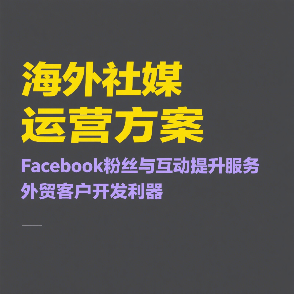 Facebook粉丝与互动提升服务_海外社媒运营方案_外贸客户开发利器