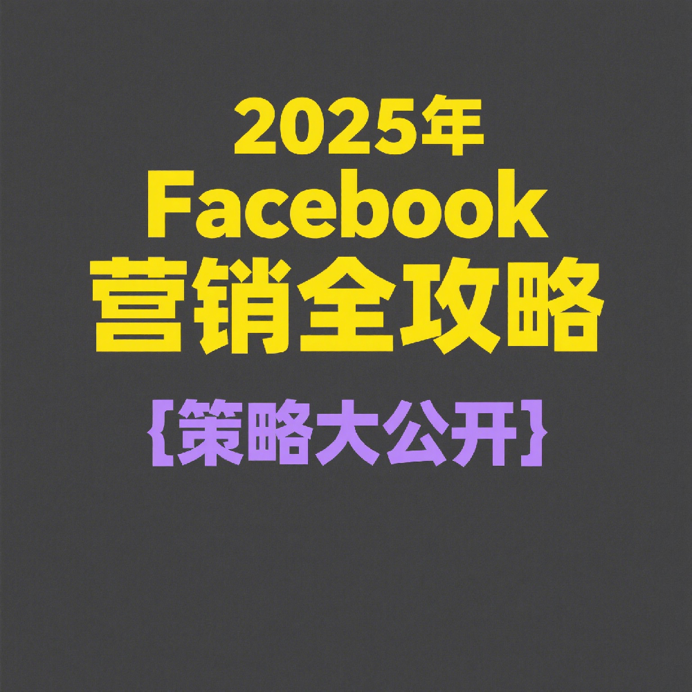2025年Facebook营销全攻略：设置指南与高效引流技巧