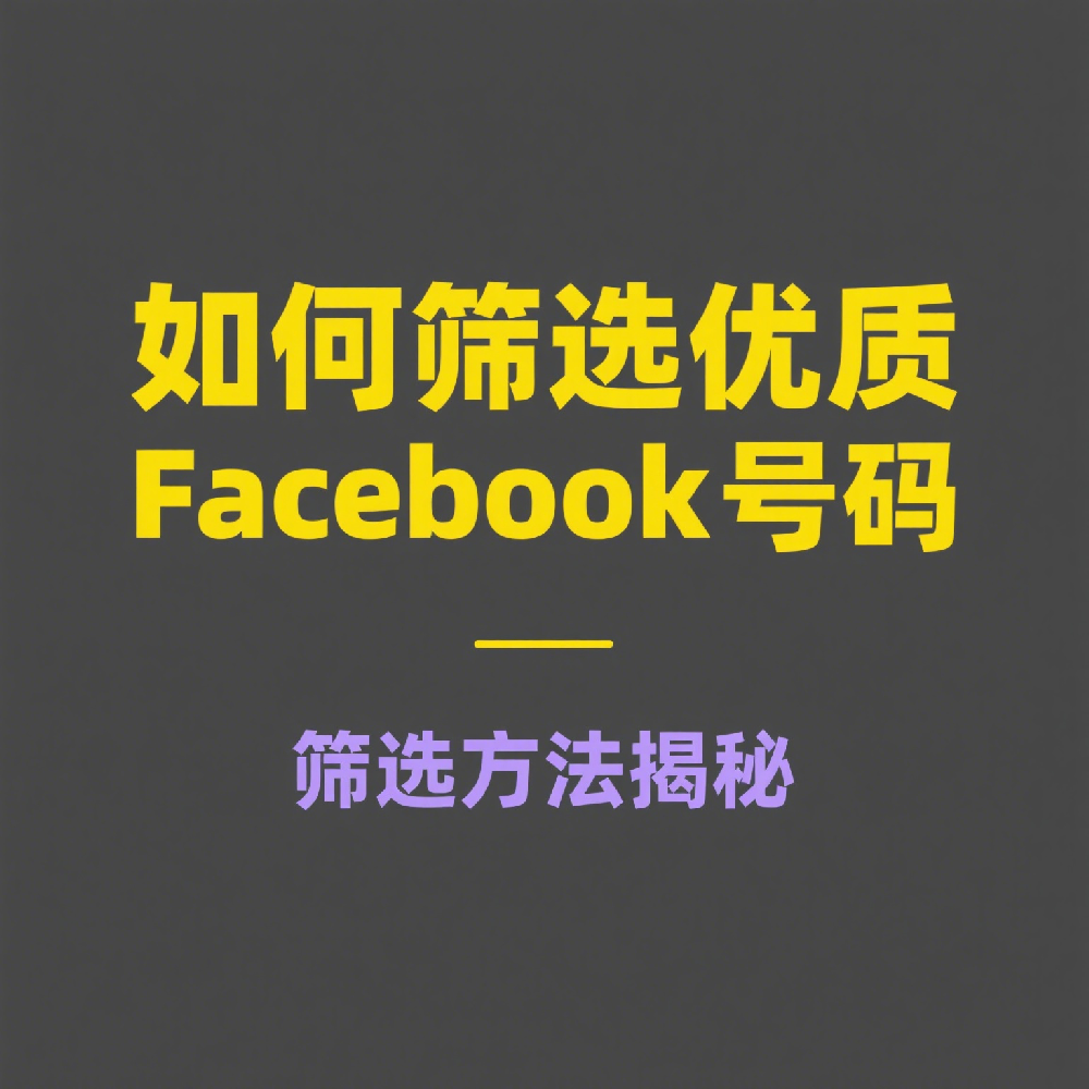 如何筛选优质Facebook号码，提升营销精准度，避开死号陷阱