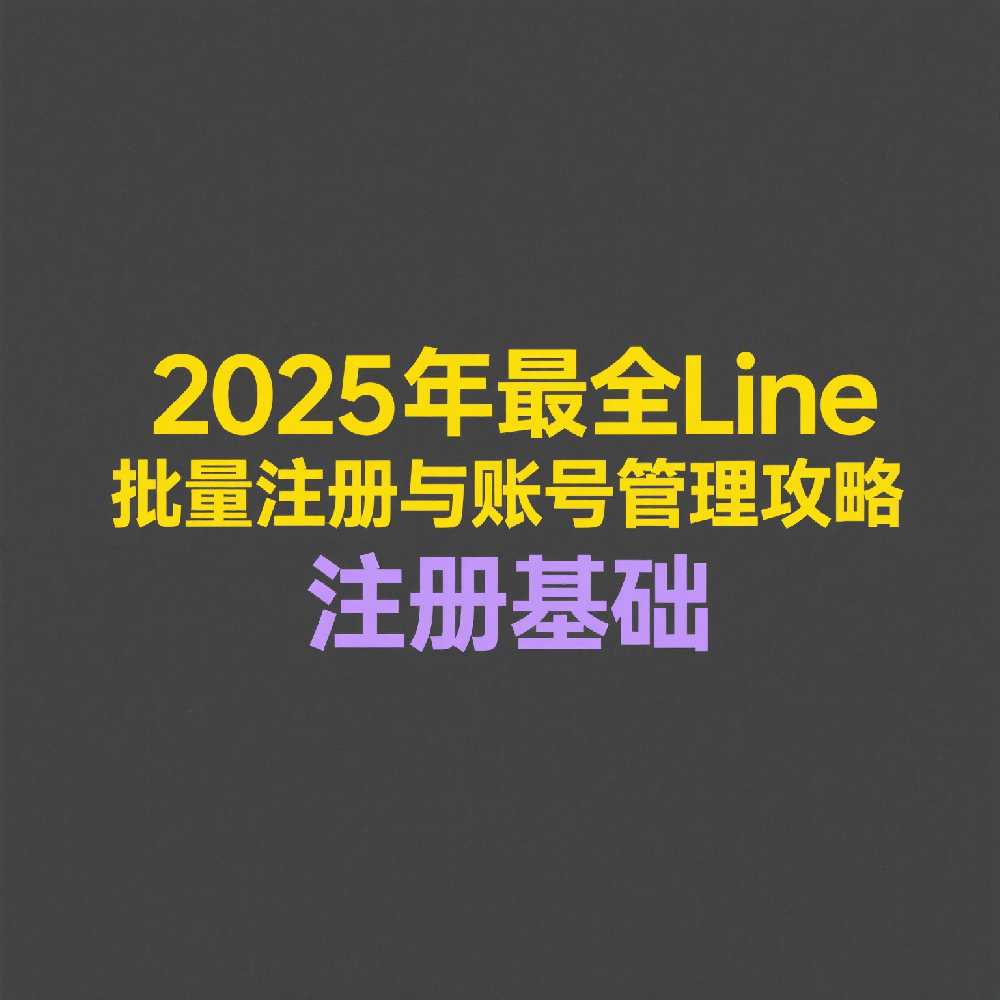 2025年最全Line批量注册与账号管理攻略，别再手动一个个注册了！
