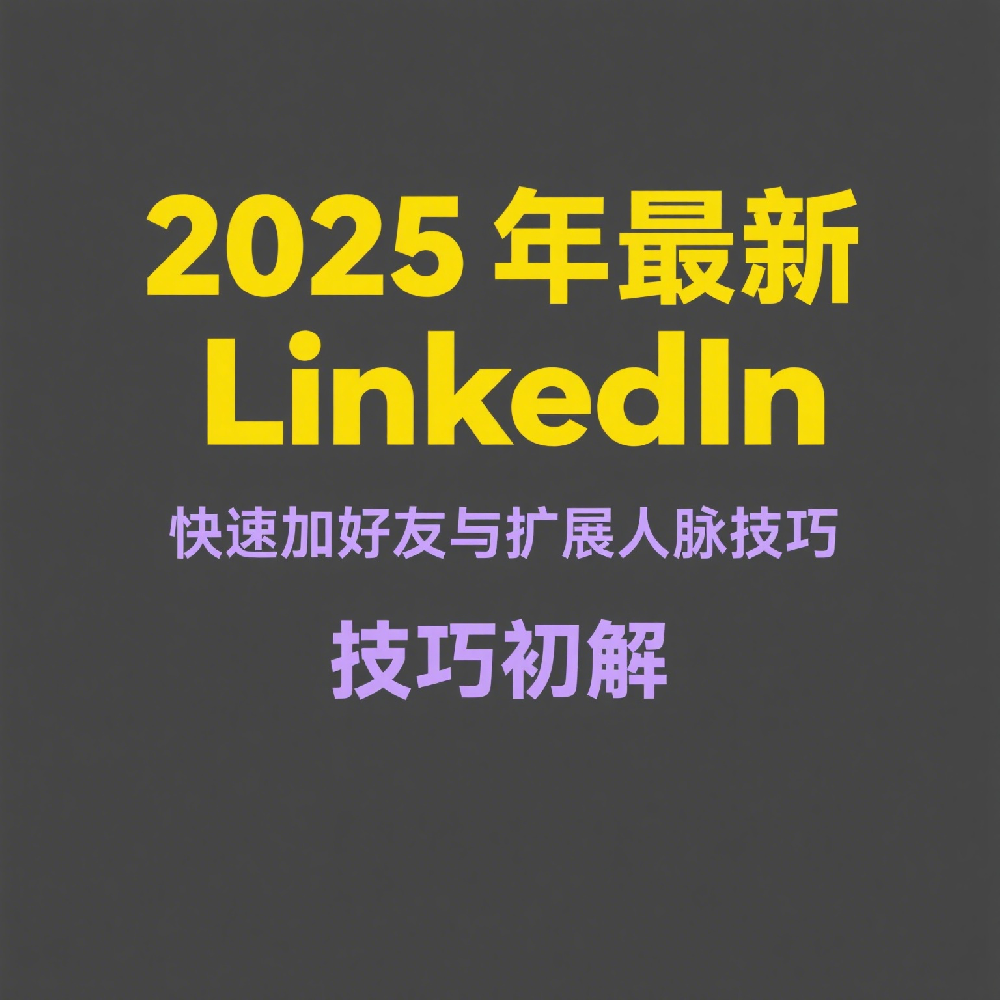 2025年最新LinkedIn快速加好友与扩展人脉技巧