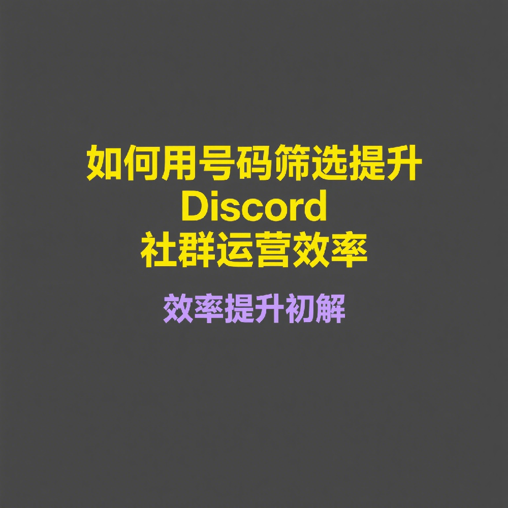 如何用号码筛选提升Discord社群运营效率