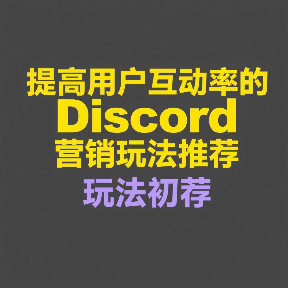 如何提高Discord用户互动率的营销玩法推荐