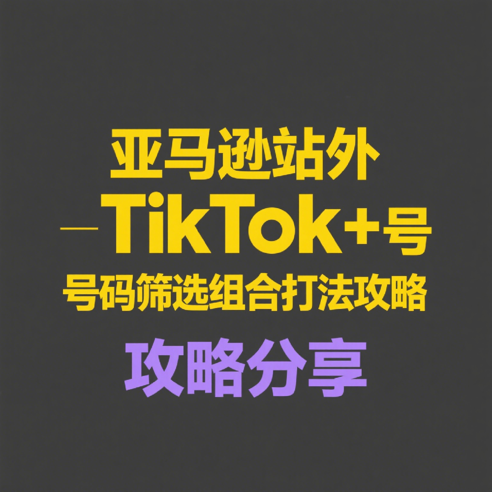 亚马逊站外推广：TikTok+号码筛选组合打法解析