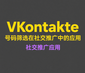 VKontakte号码筛选技术在俄罗斯电商平台中的精准营销应用