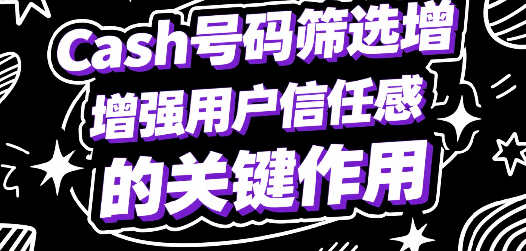 Cash号码筛选增强用户信任感的关键作用