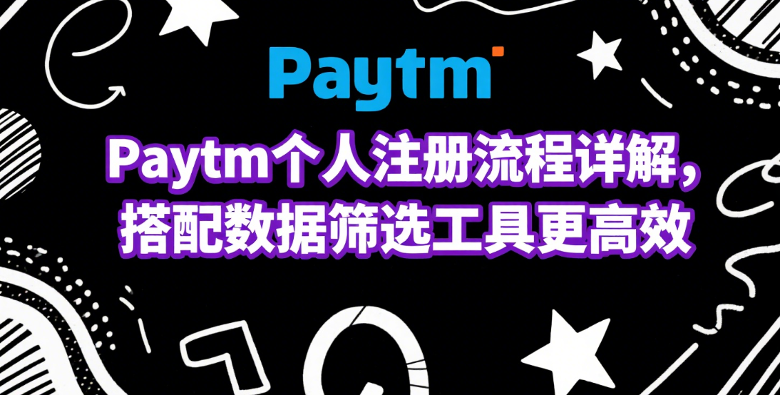 Paytm个人注册流程详解，搭配数据筛选工具更高效