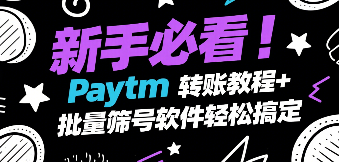 新手必看！Paytm转账教程+批量筛号软件轻松搞定