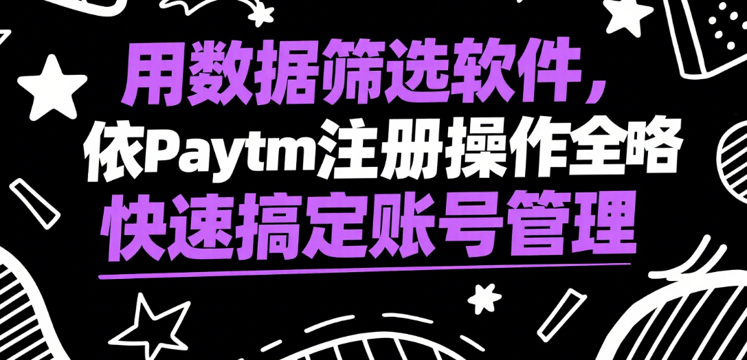 Paytm注册操作全攻略，数据筛选软件帮你快速搞定账号管理