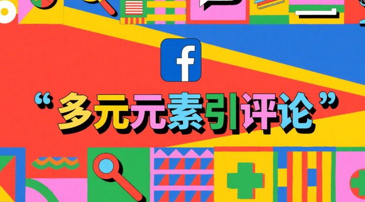 Facebook评论怎么刷？安全高效的评论提升方式