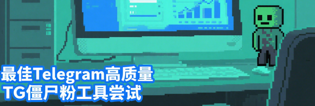 最佳Telegram高质量TG僵尸粉工具尝试