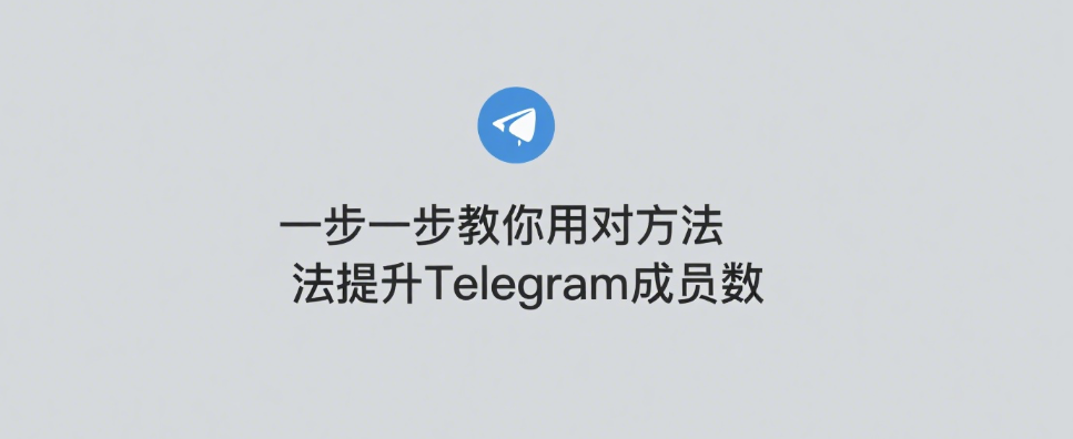 一步一步教你用对方法提升Telegram成员数